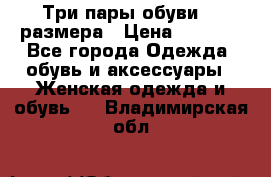 Три пары обуви 36 размера › Цена ­ 2 000 - Все города Одежда, обувь и аксессуары » Женская одежда и обувь   . Владимирская обл.